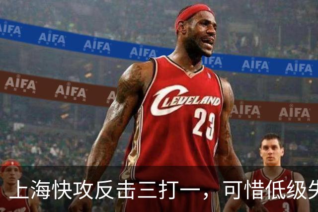 上海快攻反击三打一，可惜低级失误错失宝贵进攻机会