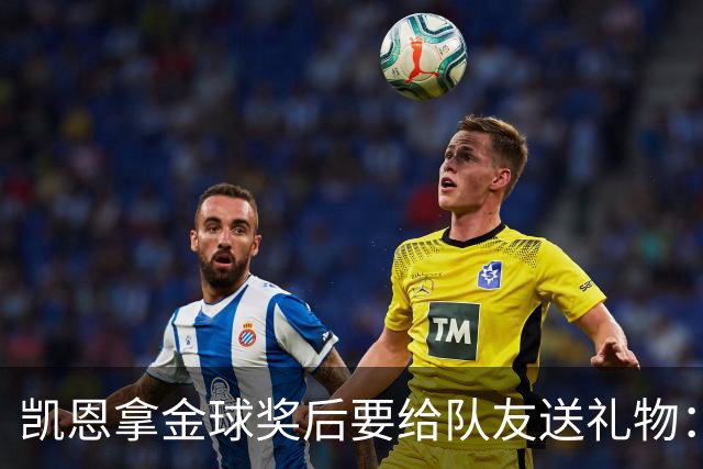凯恩拿金球奖后要给队友送礼物：有人点名要手表