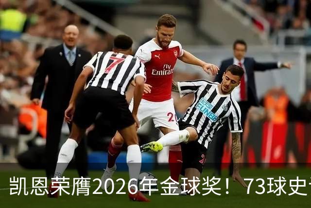凯恩荣膺2026年金球奖！73球史诗赛季，苦尽甘来终圆梦