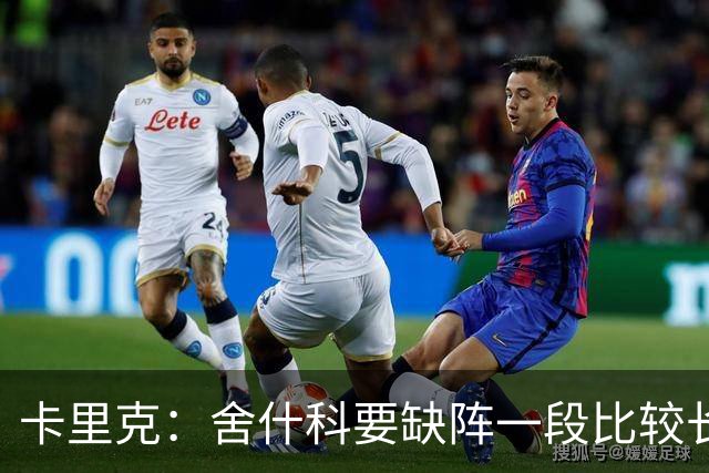 卡里克：舍什科要缺阵一段比较长的时间，我们会努力让他尽快回归
