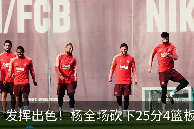 发挥出色！杨全场砍下25分4篮板9助攻