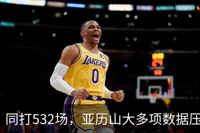 同打532场，亚历山大多项数据压科比，场均多3.8分