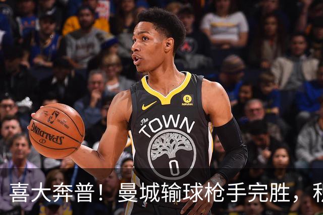 喜大奔普！曼城输球枪手完胜，积分追平，英超终于松了口气