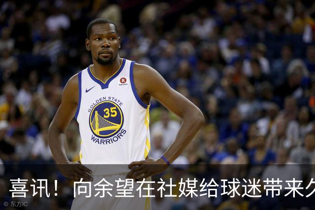 喜讯！向余望在社媒给球迷带来久违喜讯，值得期待
