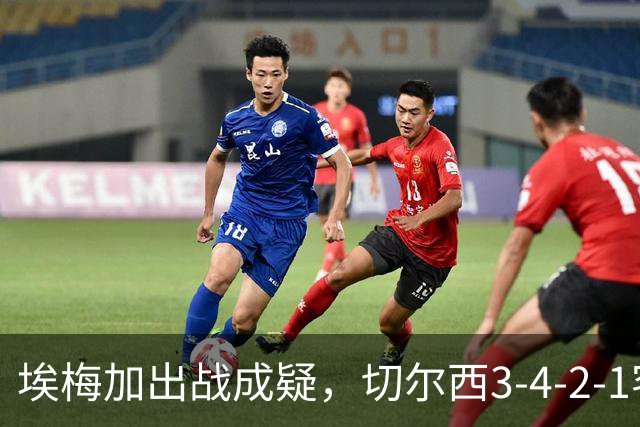 埃梅加出战成疑，切尔西3-4-2-1客战利物浦