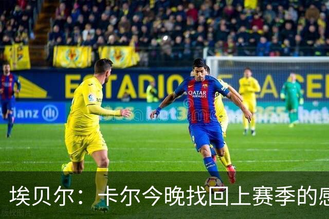 埃贝尔：卡尔今晚找回上赛季的感觉 没进球但积极拼抢、参与防守