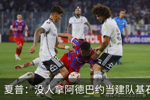 夏普：没人拿阿德巴约当建队基石，他只是出色辅助