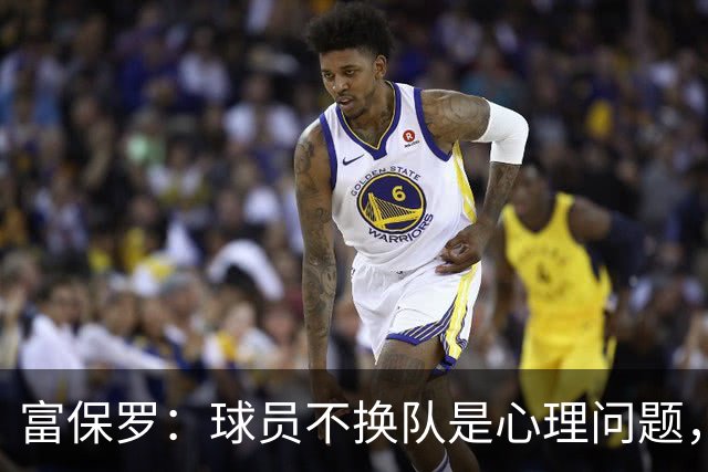 富保罗：球员不换队是心理问题，詹姆斯离队引发多米诺效应