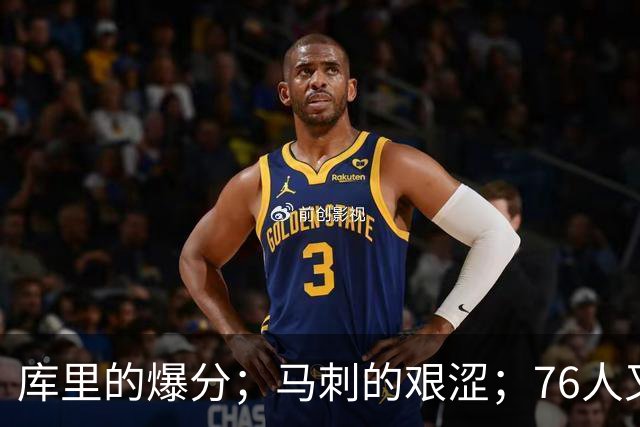 库里的爆分；马刺的艰涩；76人又逆转了