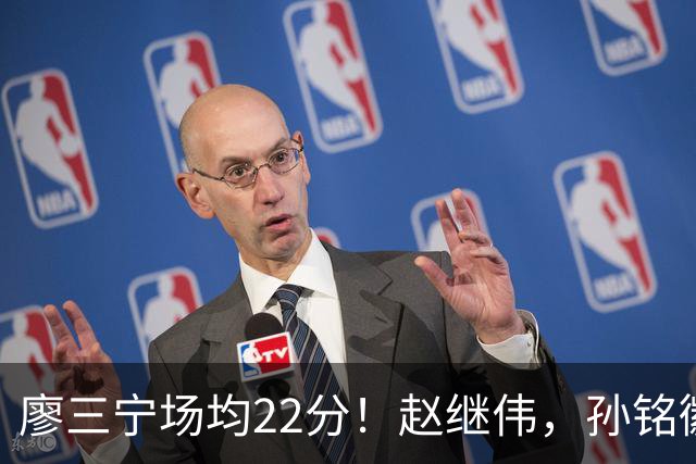 廖三宁场均22分！赵继伟，孙铭徽有伤在身，谁是最强后卫不用多说