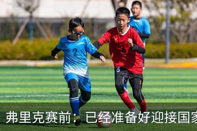 弗里克赛前：已经准备好迎接国家德比 穆帅是一名非常成功的同行