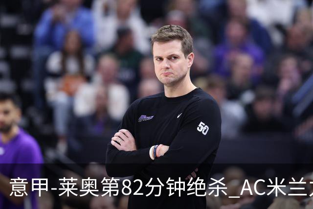 意甲-莱奥第82分钟绝杀 AC米兰力夺3连胜领跑