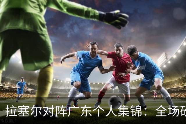 拉塞尔对阵广东个人集锦：全场砍下22分5助攻2抢断