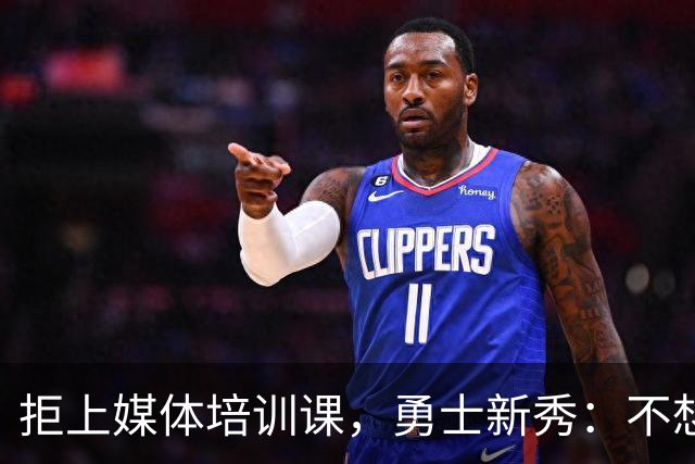 拒上媒体培训课，勇士新秀：不想变成他们那样