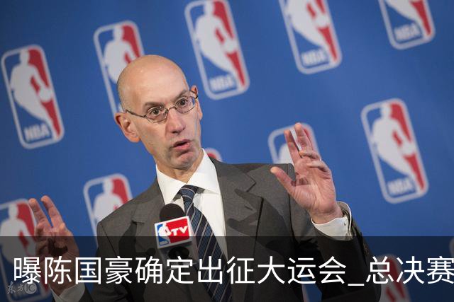 曝陈国豪确定出征大运会 总决赛MVP成广工独苗