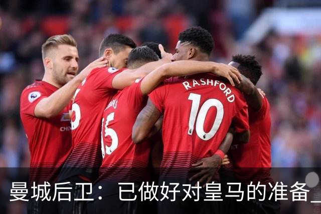 曼城后卫：已做好对皇马的准备 剩下的比赛必须全胜
