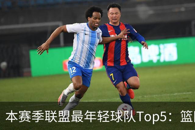 本赛季联盟最年轻球队Top5：篮网、灰熊、雷霆、黄蜂、独行侠