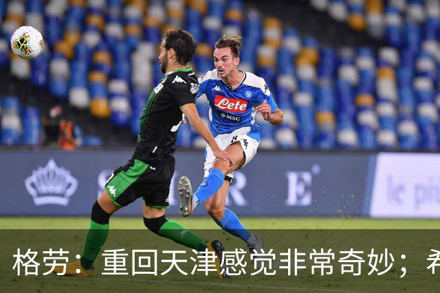 格劳：重回天津感觉非常奇妙；希望在亚冠为海港提供更多价值