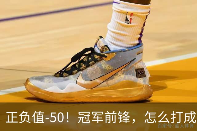 正负值-50！冠军前锋，怎么打成这样了？
