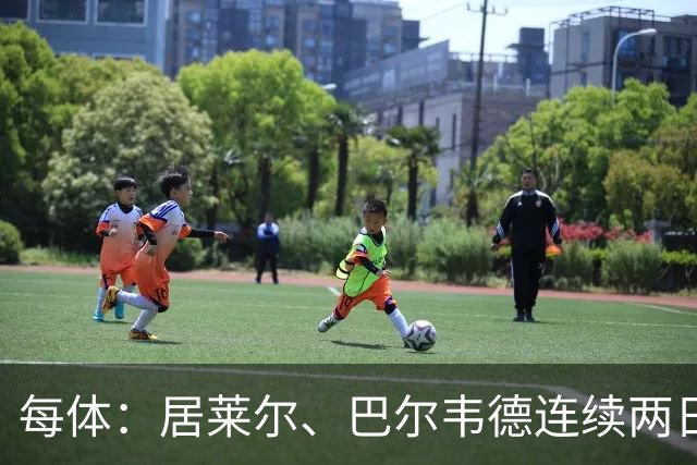 每体：居莱尔、巴尔韦德连续两日单独训练；预计可出战桑坦德