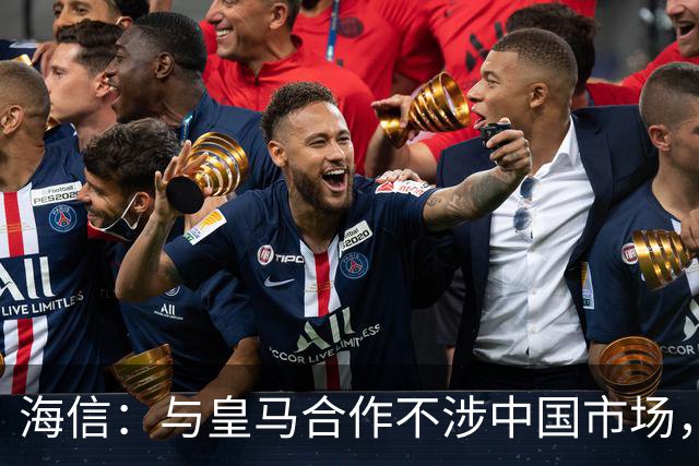 海信：与皇马合作不涉中国市场，与姆巴佩无任何直接代言关系，已发函谴责