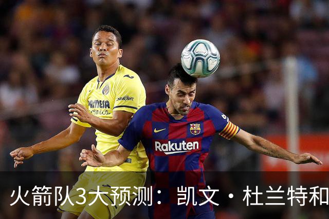 火箭队3大预测：凯文·杜兰特和伊梅·乌多卡迎来关键赛季