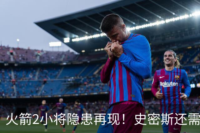 火箭2小将隐患再现！史密斯还需提升两点，阿门一打控卫就崩！