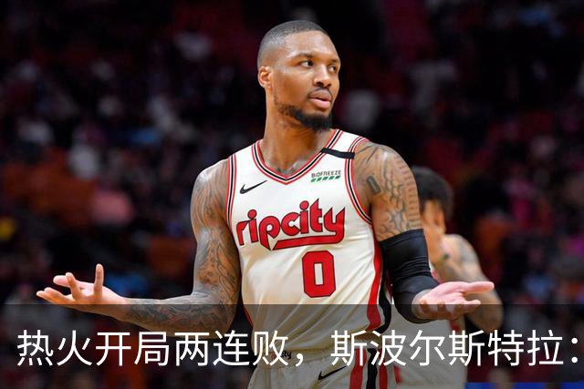 热火开局两连败，斯波尔斯特拉：更衣室在乎，扬尼斯真的很在乎