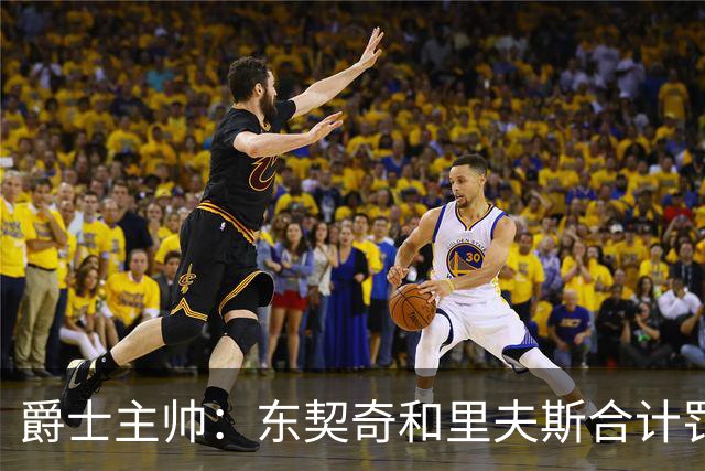 爵士主帅：东契奇&里夫斯合计罚了24球 我们的防守太缺乏纪律性