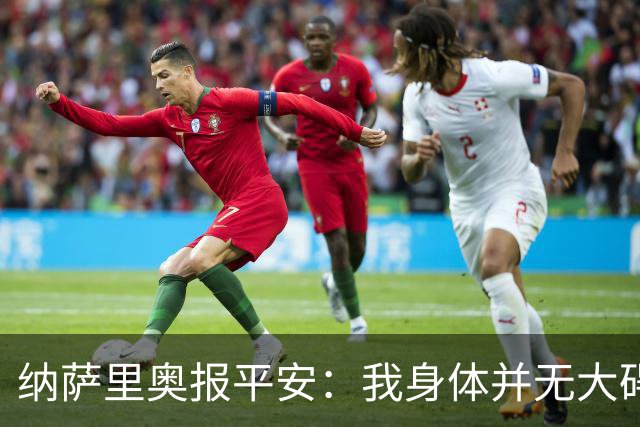 纳萨里奥报平安：我身体并无大碍 很荣幸连续三年当选队内最佳