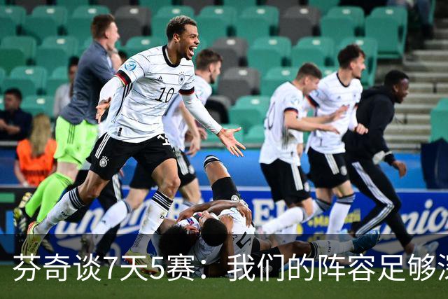 芬奇谈7天5赛：我们的阵容足够深厚 很多球员都能提供帮助