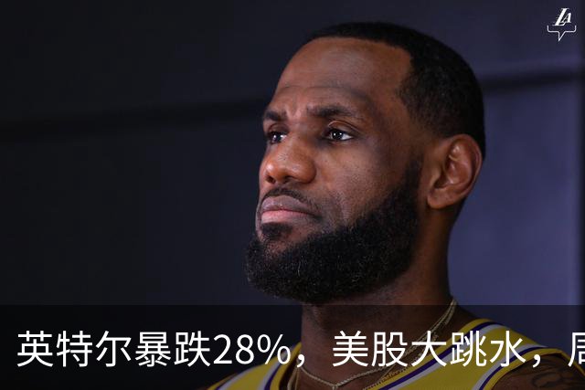 英特尔暴跌28%，美股大跳水，周一A股咋办？