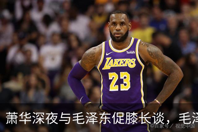 萧华深夜与毛泽东促膝长谈，毛泽东忽然沉重说道：你我命中都犯杀气！