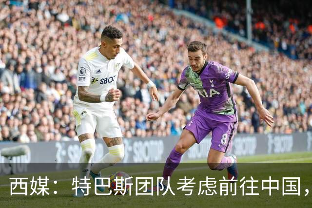 西媒：特巴斯团队考虑前往中国，消息人士不排除姆巴佩赴华可能