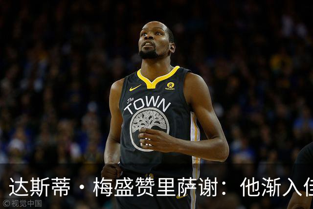 达斯蒂·梅盛赞里萨谢：他渐入佳境 为球队做了很多隐形贡献