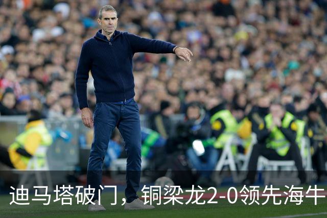 迪马塔破门，铜梁龙2-0领先海牛，向余望三人马竞战舞庆祝
