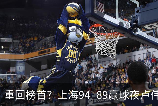 重回榜首？上海94 89赢球夜卢伟偏不夸古德温30+11，反手把拉塞尔和麦基的防守底裤当众扯了下来