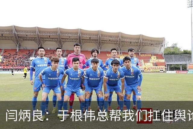 闫炳良：于根伟总帮我们扛住舆论压力 让我们放开踢 输了责任在他