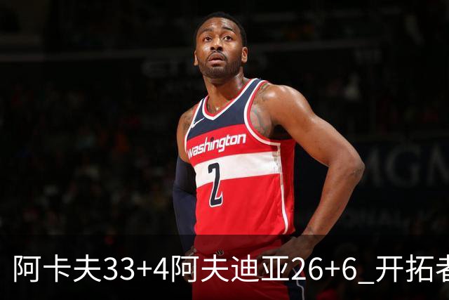 阿卡夫33+4阿夫迪亚26+6 开拓者战胜国王喜迎连胜