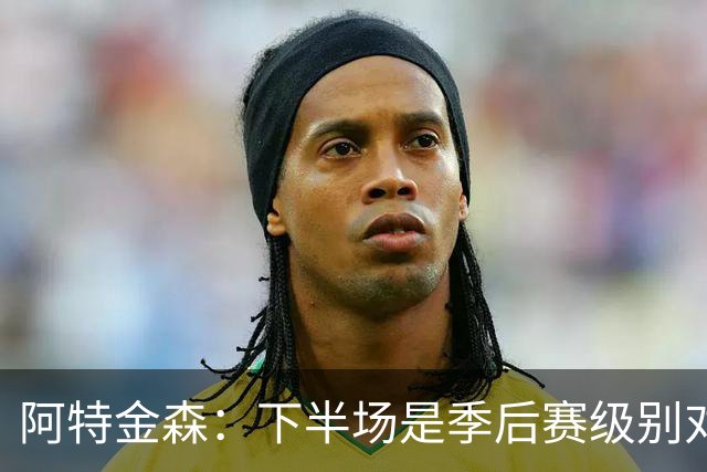 阿特金森：下半场是季后赛级别对抗，全队15次失误拖垮我们