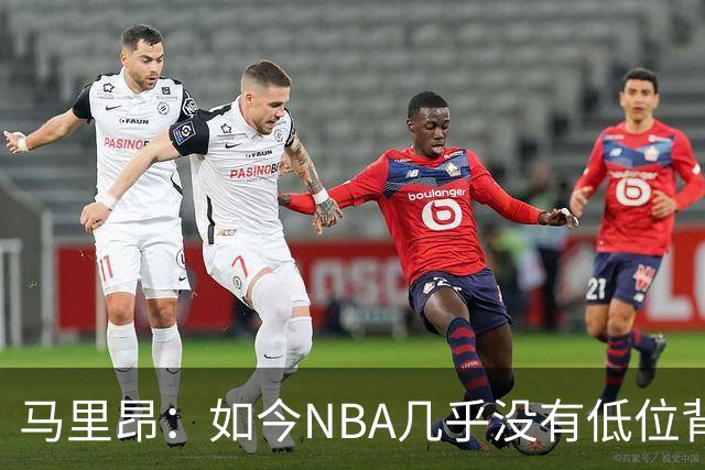 马里昂：如今NBA几乎没有低位背身进攻了 大家都在投三分或单打