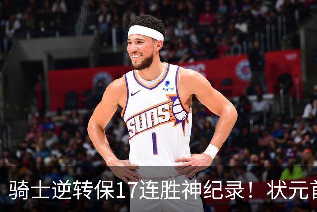 骑士逆转保17连胜神纪录！状元首秀空砍19分 哈登18中5莫布里5三分