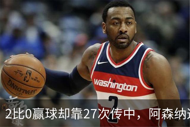 2比0赢球却靠27次传中，阿森纳这套打法藏了什么