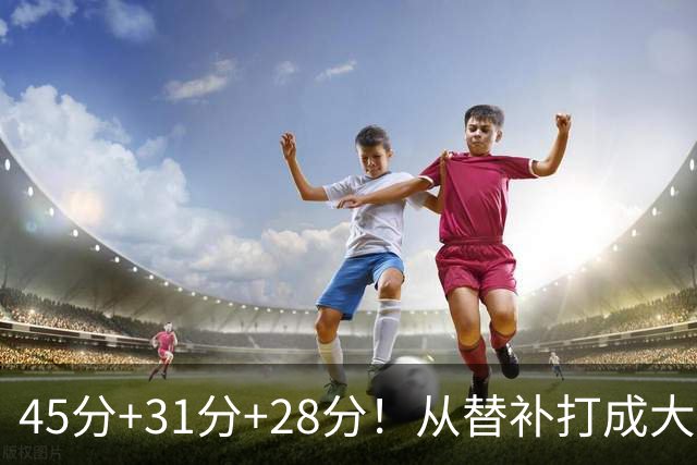 45分+31分+28分！从替补打成大当家，离开勇士后，你越来越强了