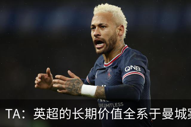 TA：英超的长期价值全系于曼城案的处理，多队高管开始对此担忧